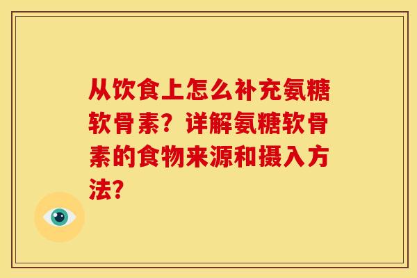 从饮食上怎么补充氨糖软骨素？详解氨糖软骨素的食物来源和摄入方法？