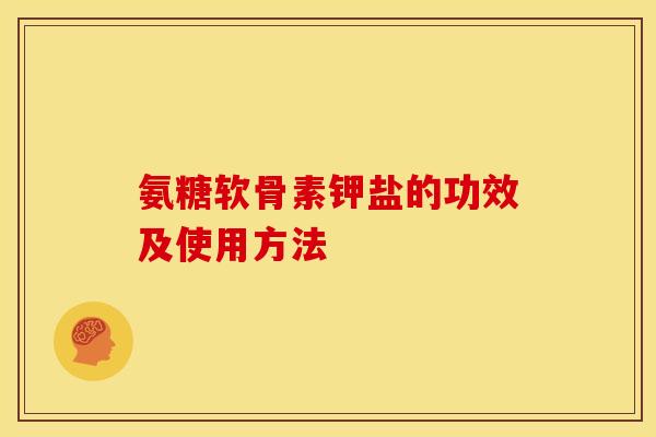 氨糖软骨素钾盐的功效及使用方法