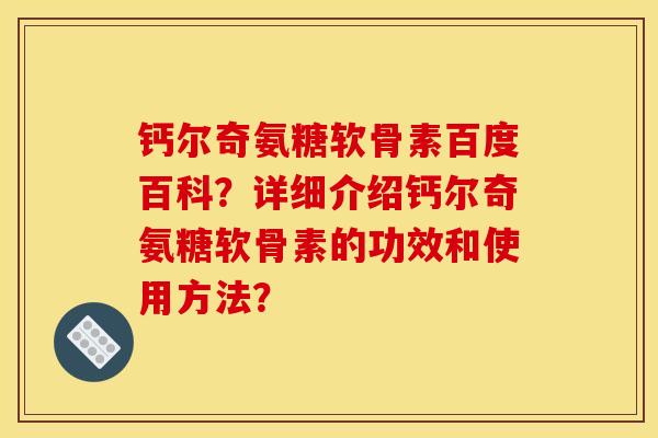 钙尔奇氨糖软骨素百度百科？详细介绍钙尔奇氨糖软骨素的功效和使用方法？