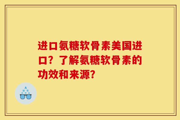 进口氨糖软骨素美国进口?了解氨糖软骨素的功效和来源? 进口氨糖软骨素美国进口?了解氨糖软骨素的功效和来源?