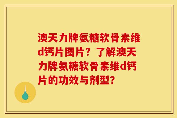 澳天力牌氨糖软骨素维d钙片图片?了解澳天力牌氨糖软骨素维d钙片的功效与剂型? 澳天力牌氨糖软骨素维d钙片图片?了解澳天力牌氨糖软骨素维d钙片的功效与剂型?