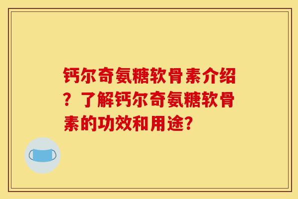 钙尔奇氨糖软骨素介绍？了解钙尔奇氨糖软骨素的功效和用途？