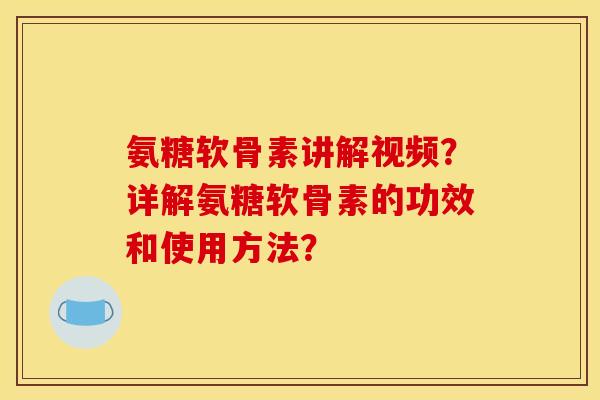 氨糖软骨素讲解视频?详解氨糖软骨素的功效和使用方法? 氨糖软骨素讲解视频?详解氨糖软骨素的功效和使用方法?