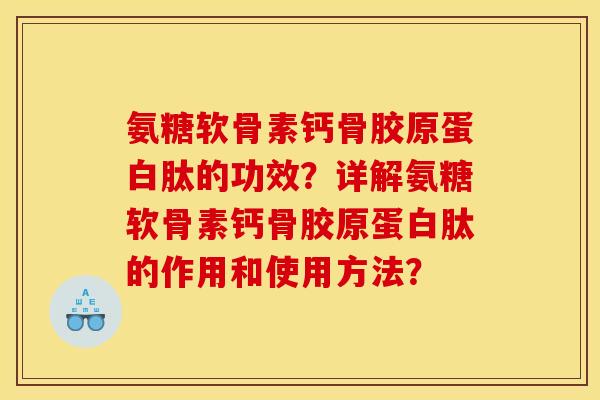 氨糖软骨素钙骨胶原蛋白肽的功效?详解氨糖软骨素钙骨胶原蛋白肽的作用和使用方法? 氨糖软骨素钙骨胶原蛋白肽的功效?详解氨糖软骨素钙骨胶原蛋白肽的作用和使用方法?