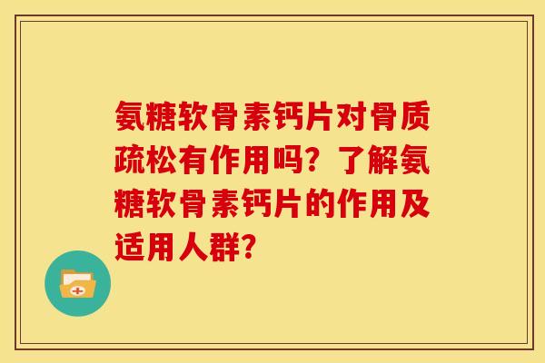 氨糖软骨素钙片对骨质疏松有作用吗？了解氨糖软骨素钙片的作用及适用人群？