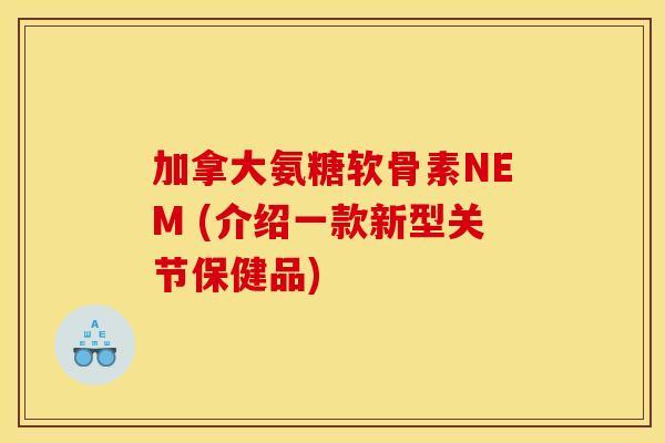 加拿大氨糖软骨素NEM (介绍一款新型关节保健品)