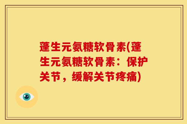 蓬生元氨糖软骨素(蓬生元氨糖软骨素：保护关节，缓解关节疼痛)