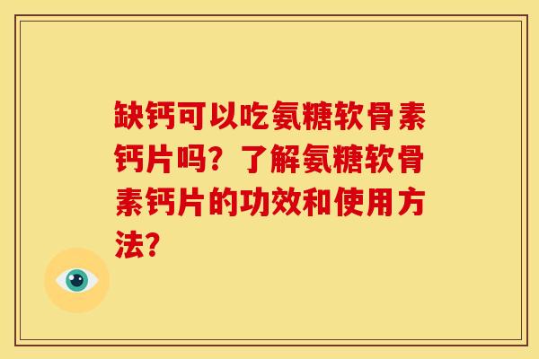 缺钙可以吃氨糖软骨素钙片吗？了解氨糖软骨素钙片的功效和使用方法？