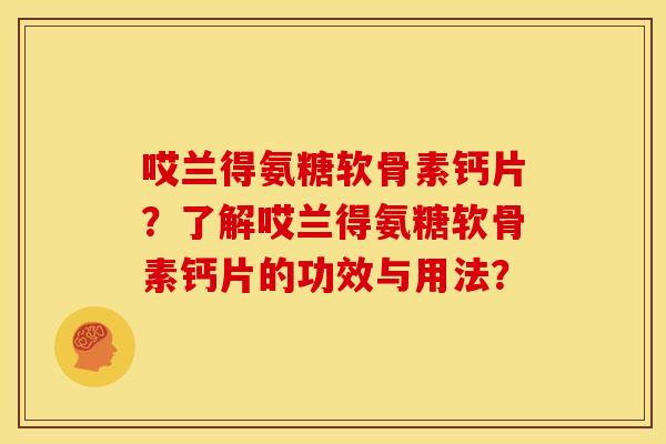 哎兰得氨糖软骨素钙片？了解哎兰得氨糖软骨素钙片的功效与用法？
