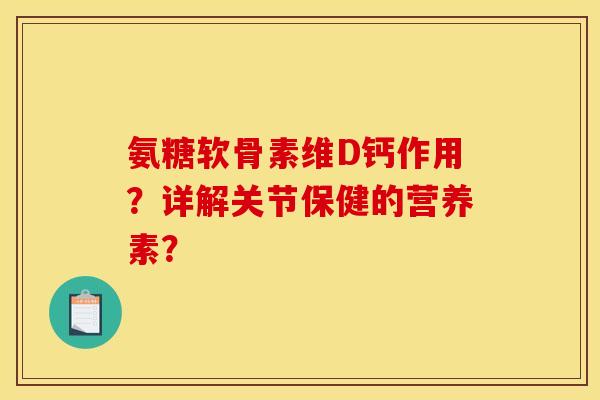 氨糖软骨素维D钙作用?详解关节保健的营养素? 氨糖软骨素维D钙作用?详解关节保健的营养素?