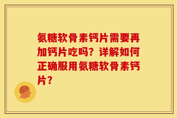 氨糖软骨素钙片需要再加钙片吃吗？详解如何正确服用氨糖软骨素钙片？