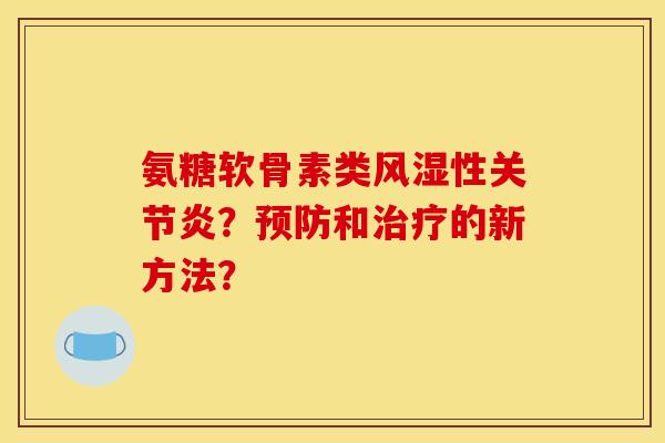 氨糖软骨素类风湿性关节炎？预防和治疗的新方法？