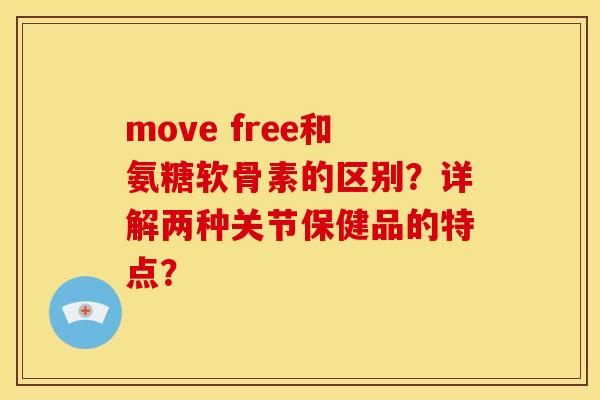 move free和氨糖软骨素的区别？详解两种关节保健品的特点？