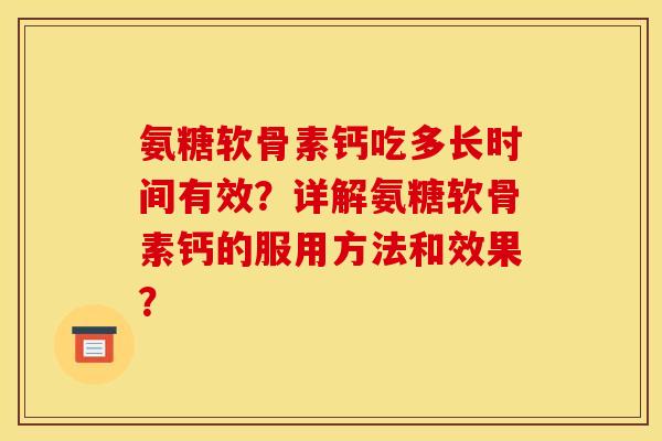 氨糖软骨素钙吃多长时间有效？详解氨糖软骨素钙的服用方法和效果？
