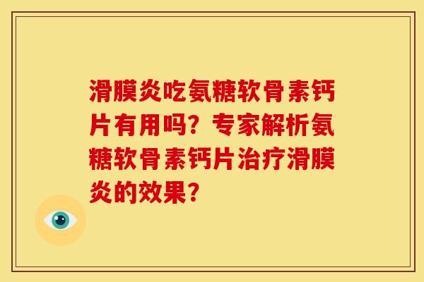 滑膜炎吃氨糖软骨素钙片有用吗？专家解析氨糖软骨素钙片治疗滑膜炎的效果？