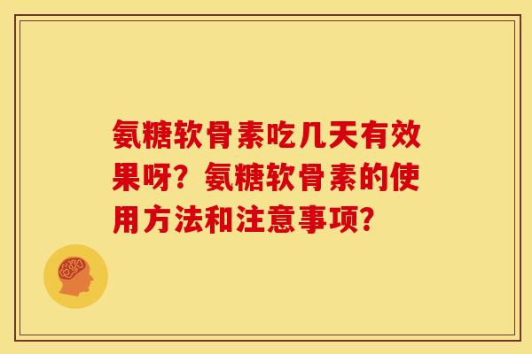 氨糖软骨素吃几天有效果呀?氨糖软骨素的使用方法和注意事项? 氨糖软骨素吃几天有效果呀?氨糖软骨素的使用方法和注意事项?