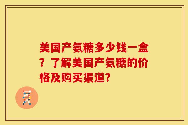 美国产氨糖多少钱一盒？了解美国产氨糖的价格及购买渠道？