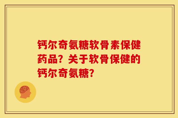 钙尔奇氨糖软骨素保健药品？关于软骨保健的钙尔奇氨糖？