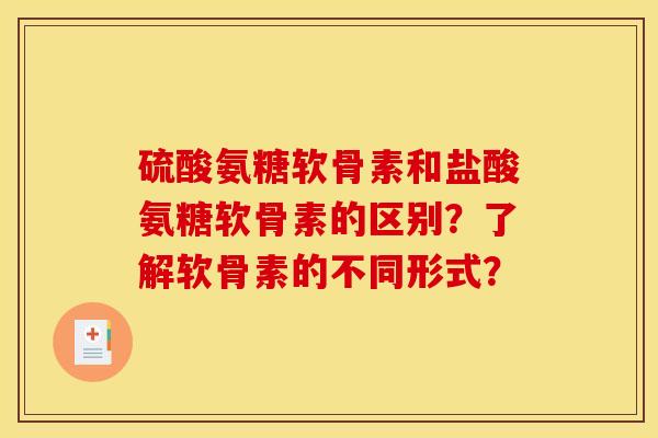 硫酸氨糖软骨素和盐酸氨糖软骨素的区别？了解软骨素的不同形式？