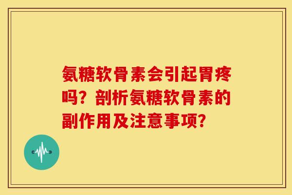 氨糖软骨素会引起胃疼吗？剖析氨糖软骨素的副作用及注意事项？
