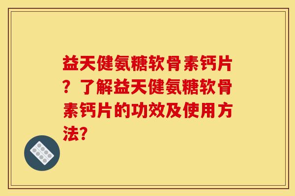 益天健氨糖软骨素钙片？了解益天健氨糖软骨素钙片的功效及使用方法？