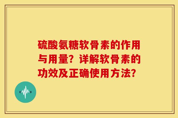 硫酸氨糖软骨素的作用与用量？详解软骨素的功效及正确使用方法？