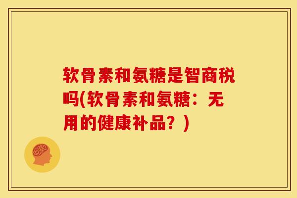 软骨素和氨糖是智商税吗(软骨素和氨糖：无用的健康补品？)