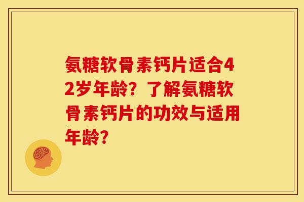 氨糖软骨素钙片适合42岁年龄？了解氨糖软骨素钙片的功效与适用年龄？