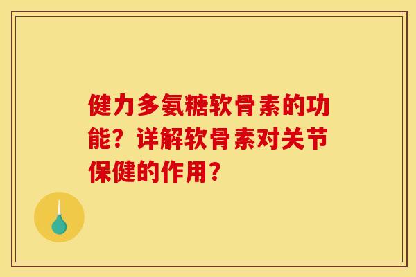 健力多氨糖软骨素的功能？详解软骨素对关节保健的作用？