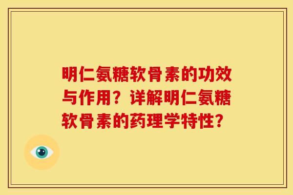 明仁氨糖软骨素的功效与作用？详解明仁氨糖软骨素的药理学特性？