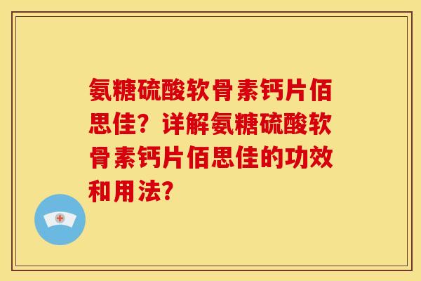 氨糖硫酸软骨素钙片佰思佳?详解氨糖硫酸软骨素钙片佰思佳的功效和用法? 氨糖硫酸软骨素钙片佰思佳?详解氨糖硫酸软骨素钙片佰思佳的功效和用法?