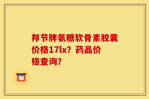 邦节牌氨糖软骨素胶囊价格17lx？药品价格查询？