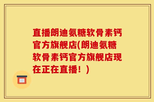 直播朗迪氨糖软骨素钙官方旗舰店(朗迪氨糖软骨素钙官方旗舰店现在正在直播！)