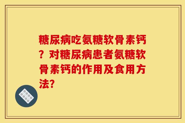糖尿病吃氨糖软骨素钙？对糖尿病患者氨糖软骨素钙的作用及食用方法？