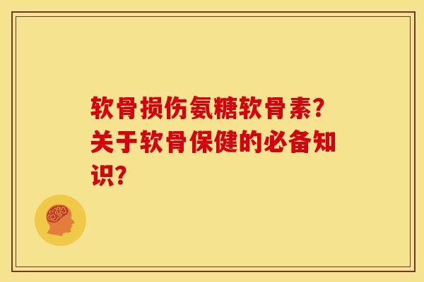 软骨损伤氨糖软骨素？关于软骨保健的必备知识？