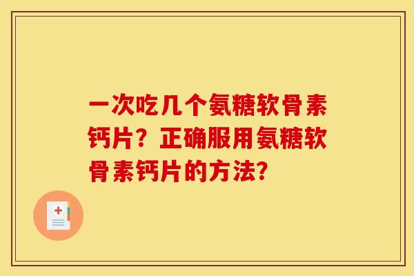 一次吃几个氨糖软骨素钙片？正确服用氨糖软骨素钙片的方法？