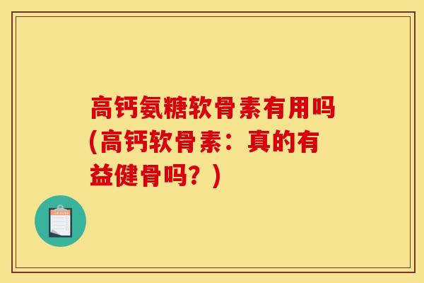 高钙氨糖软骨素有用吗(高钙软骨素：真的有益健骨吗？)