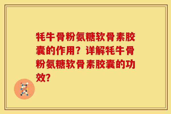 牦牛骨粉氨糖软骨素胶囊的作用?详解牦牛骨粉氨糖软骨素胶囊的功效? 牦牛骨粉氨糖软骨素胶囊的作用?详解牦牛骨粉氨糖软骨素胶囊的功效?