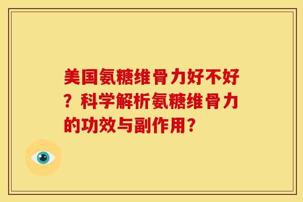 美国氨糖维骨力好不好？科学解析氨糖维骨力的功效与副作用？