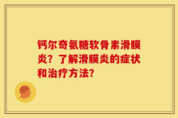 钙尔奇氨糖软骨素滑膜炎？了解滑膜炎的症状和治疗方法？