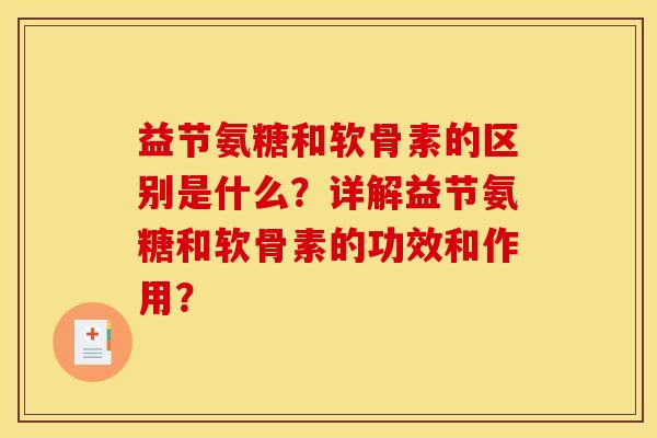 益节氨糖和软骨素的区别是什么？详解益节氨糖和软骨素的功效和作用？