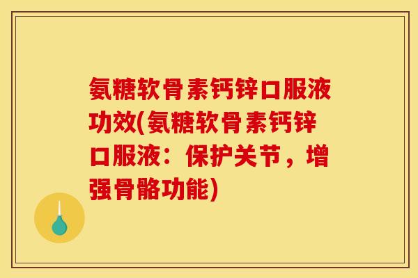 氨糖软骨素钙锌口服液功效(氨糖软骨素钙锌口服液：保护关节，增强骨骼功能)