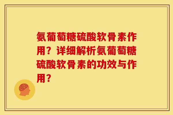 氨葡萄糖硫酸软骨素作用？详细解析氨葡萄糖硫酸软骨素的功效与作用？
