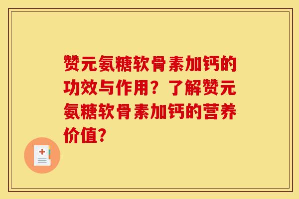 赞元氨糖软骨素加钙的功效与作用?了解赞元氨糖软骨素加钙的营养价值? 赞元氨糖软骨素加钙的功效与作用?了解赞元氨糖软骨素加钙的营养价值?