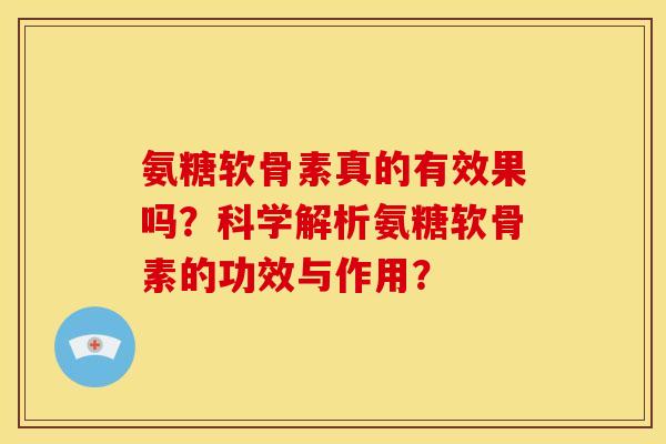 氨糖软骨素真的有效果吗？科学解析氨糖软骨素的功效与作用？