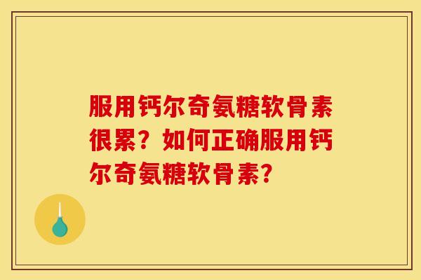 服用钙尔奇氨糖软骨素很累?如何正确服用钙尔奇氨糖软骨素? 服用钙尔奇氨糖软骨素很累?如何正确服用钙尔奇氨糖软骨素?