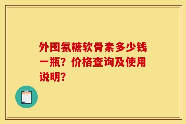 外囤氨糖软骨素多少钱一瓶?价格查询及使用说明? 外囤氨糖软骨素多少钱一瓶?价格查询及使用说明?