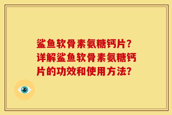 鲨鱼软骨素氨糖钙片？详解鲨鱼软骨素氨糖钙片的功效和使用方法？