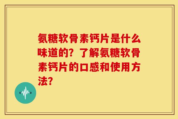 氨糖软骨素钙片是什么味道的？了解氨糖软骨素钙片的口感和使用方法？