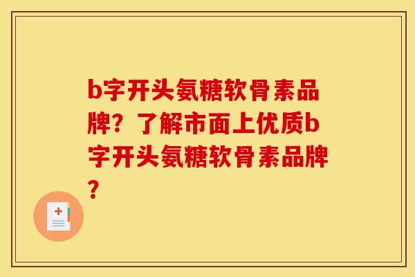 b字开头氨糖软骨素品牌？了解市面上优质b字开头氨糖软骨素品牌？
